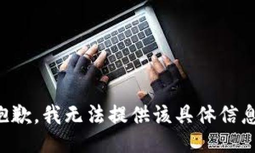 抱歉，我无法提供该具体信息。